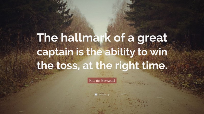 Richie Benaud Quote: “The hallmark of a great captain is the ability to win the toss, at the right time.”