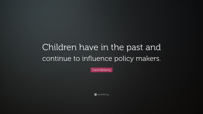 Carol Bellamy Quote: “Children have in the past and continue to influence policy makers.”