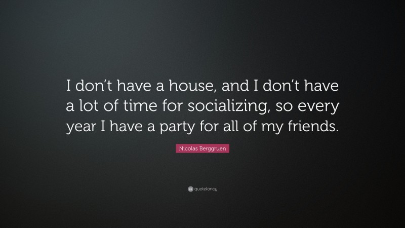 Nicolas Berggruen Quote: “I don’t have a house, and I don’t have a lot of time for socializing, so every year I have a party for all of my friends.”