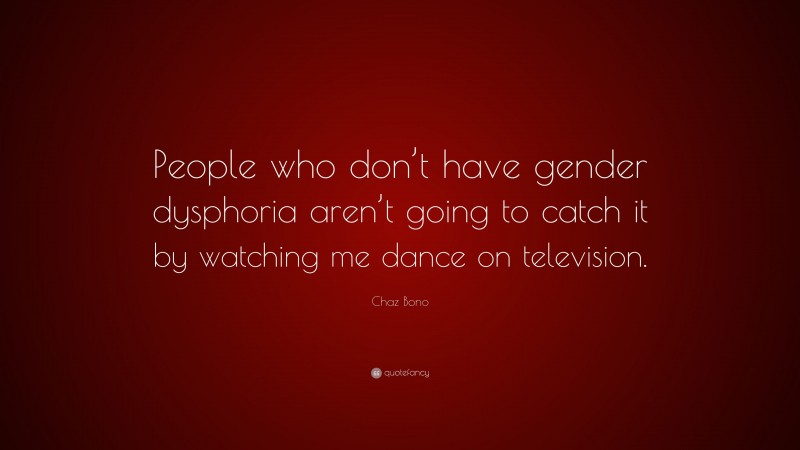 Chaz Bono Quote: “People who don’t have gender dysphoria aren’t going to catch it by watching me dance on television.”