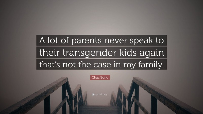 Chaz Bono Quote: “A lot of parents never speak to their transgender kids again that’s not the case in my family.”