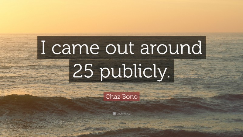 Chaz Bono Quote: “I came out around 25 publicly.”