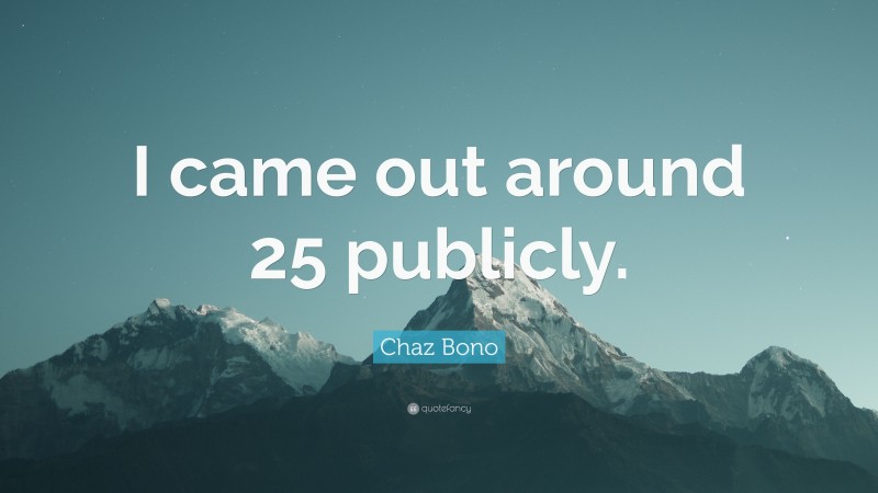 Chaz Bono Quote: “I came out around 25 publicly.”