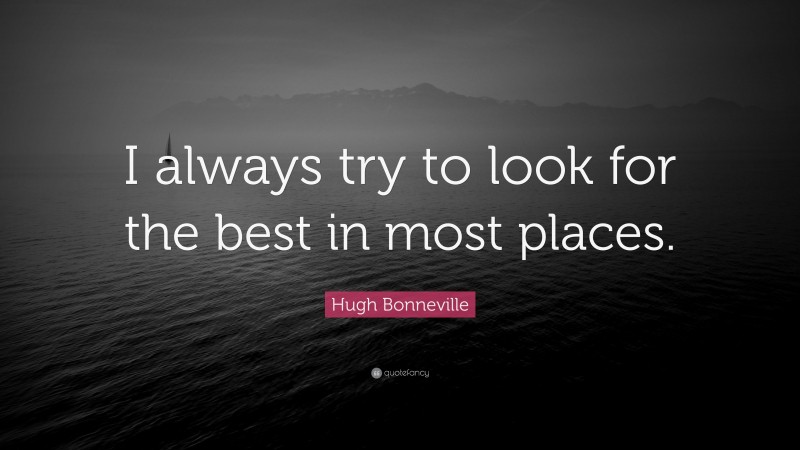 Hugh Bonneville Quote: “I always try to look for the best in most places.”