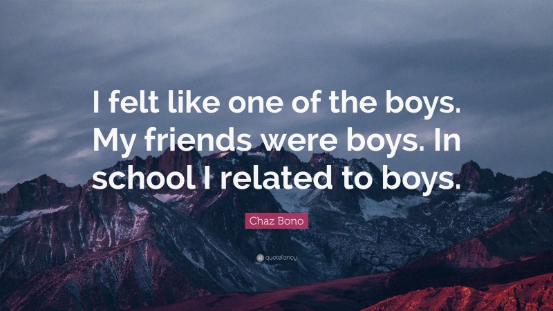 Chaz Bono Quote: “I felt like one of the boys. My friends were boys. In school I related to boys.”