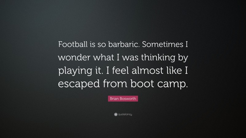 Brian Bosworth Quote: “Football is so barbaric. Sometimes I wonder what I was thinking by playing it. I feel almost like I escaped from boot camp.”