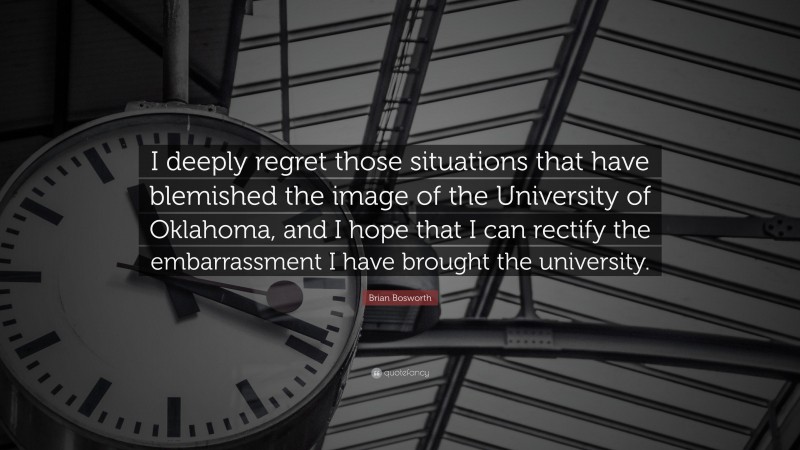 Brian Bosworth Quote: “I deeply regret those situations that have blemished the image of the University of Oklahoma, and I hope that I can rectify the embarrassment I have brought the university.”