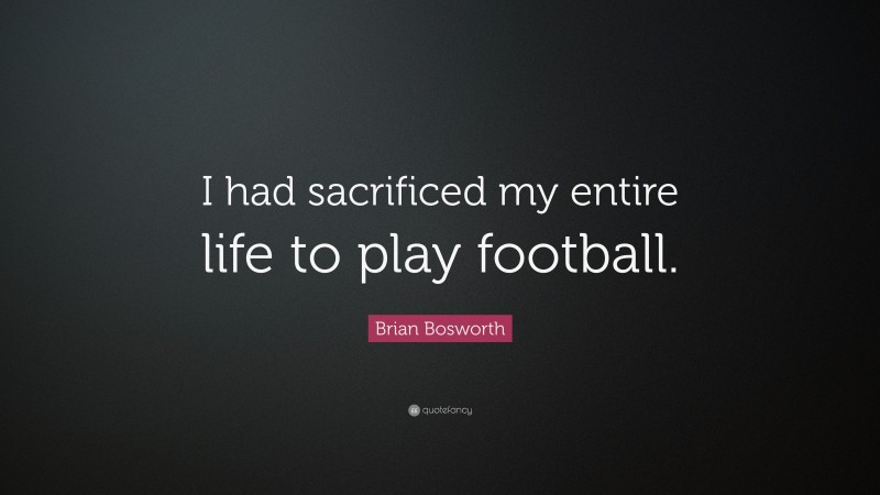 Brian Bosworth Quote: “I had sacrificed my entire life to play football.”