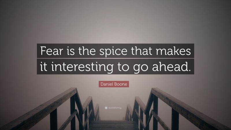 Daniel Boone Quote: “Fear is the spice that makes it interesting to go ahead.”