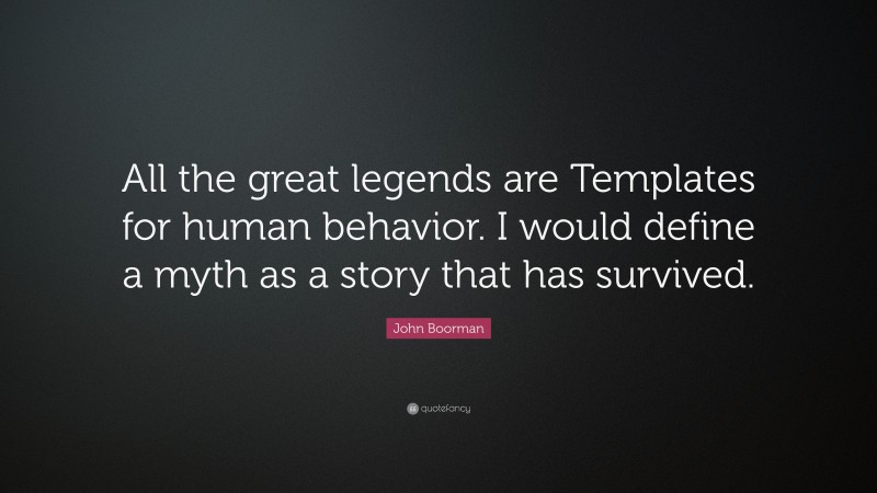John Boorman Quote: “All the great legends are Templates for human behavior. I would define a myth as a story that has survived.”