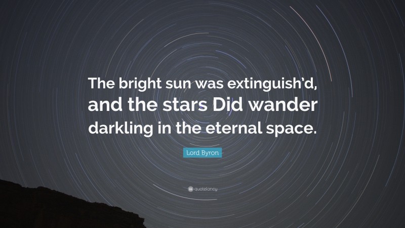 Lord Byron Quote: “The bright sun was extinguish’d, and the stars Did wander darkling in the eternal space.”
