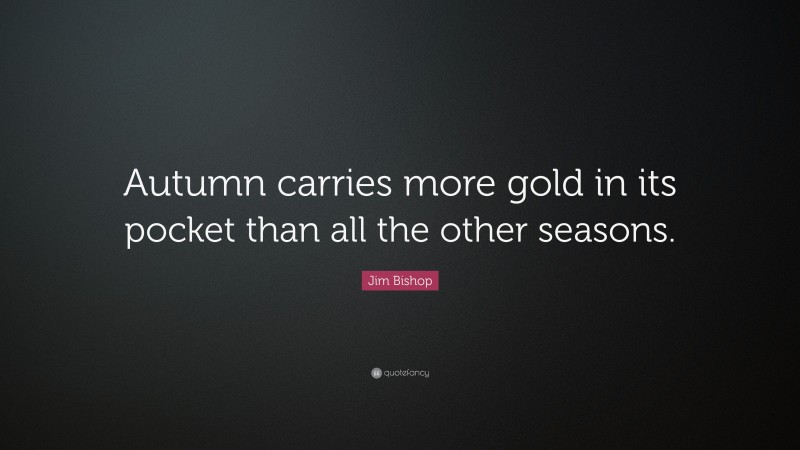 Jim Bishop Quote: “Autumn carries more gold in its pocket than all the other seasons.”