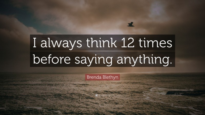 Brenda Blethyn Quote: “I always think 12 times before saying anything.”