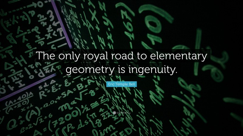 Eric Temple Bell Quote: “The only royal road to elementary geometry is ingenuity.”