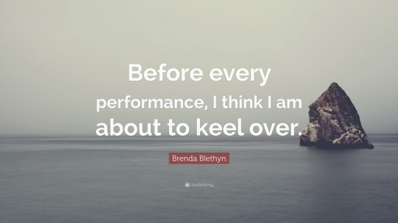 Brenda Blethyn Quote: “Before every performance, I think I am about to keel over.”