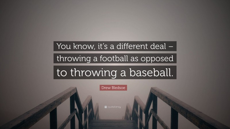 Drew Bledsoe Quote: “You know, it’s a different deal – throwing a football as opposed to throwing a baseball.”