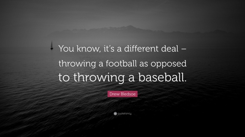 Drew Bledsoe Quote: “You know, it’s a different deal – throwing a football as opposed to throwing a baseball.”