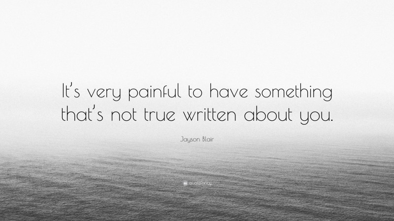 Jayson Blair Quote: “It’s very painful to have something that’s not true written about you.”