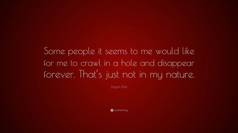 Jayson Blair Quote: “Some people it seems to me would like for me to crawl in a hole and disappear forever. That’s just not in my nature.”