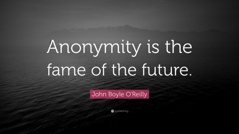 John Boyle O'Reilly Quote: “Anonymity is the fame of the future.”
