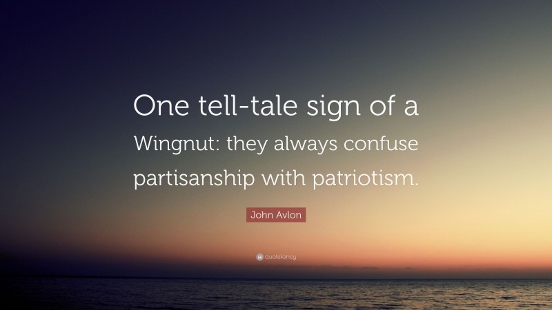 John Avlon Quote: “One tell-tale sign of a Wingnut: they always confuse partisanship with patriotism.”