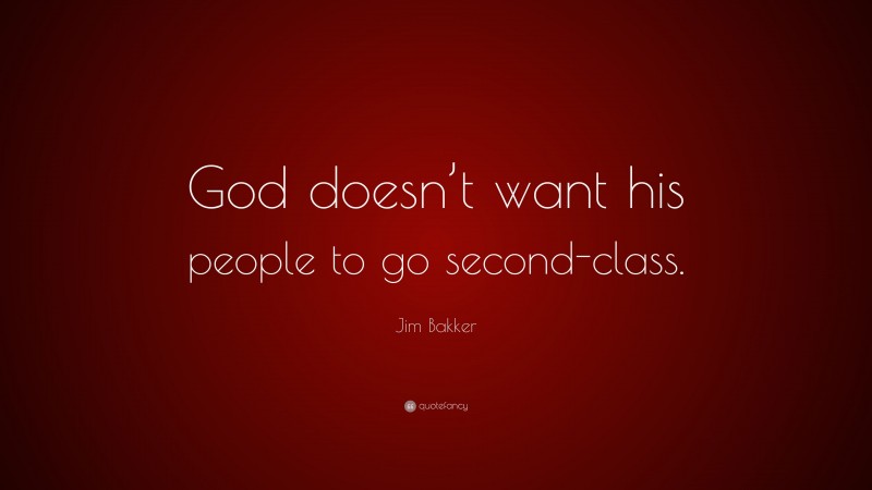 Jim Bakker Quote: “God doesn’t want his people to go second-class.”