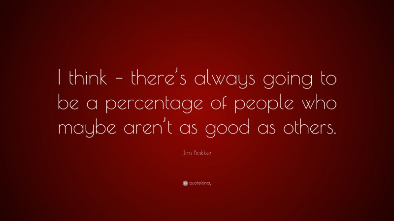Jim Bakker Quote: “I think – there’s always going to be a percentage of people who maybe aren’t as good as others.”