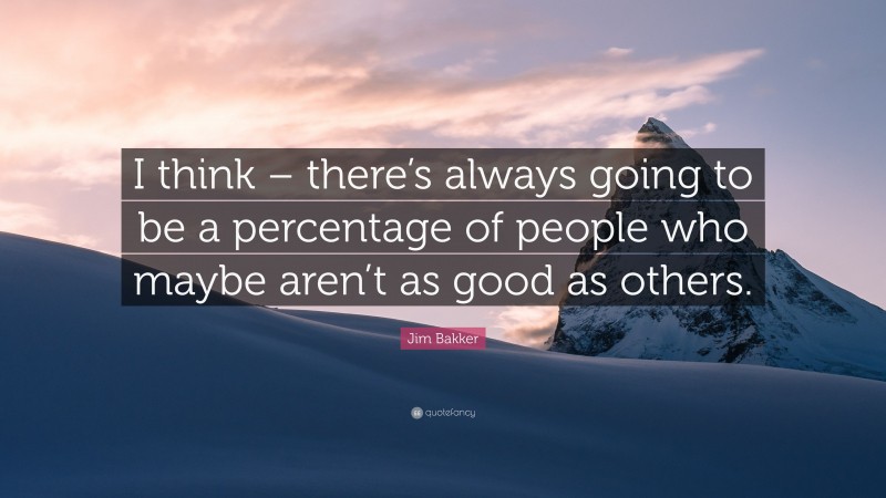 Jim Bakker Quote: “I think – there’s always going to be a percentage of people who maybe aren’t as good as others.”