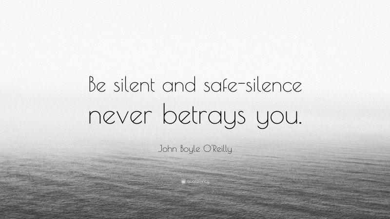 John Boyle O'Reilly Quote: “Be silent and safe-silence never betrays you.”