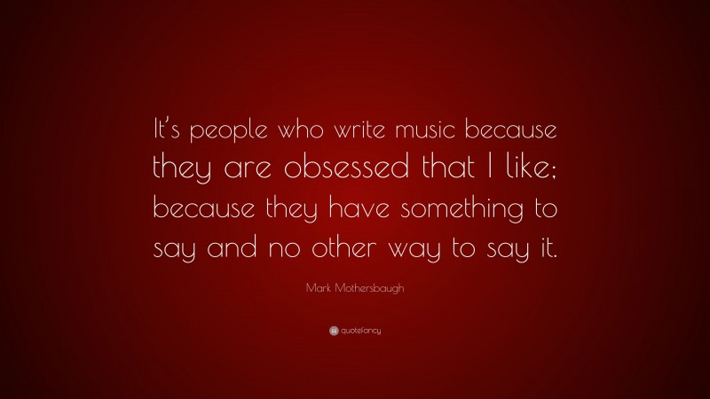 Mark Mothersbaugh Quote: “It’s people who write music because they are obsessed that I like; because they have something to say and no other way to say it.”