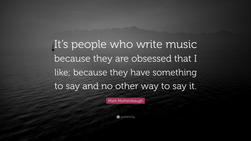 Mark Mothersbaugh Quote: “It’s people who write music because they are obsessed that I like; because they have something to say and no other way to say it.”