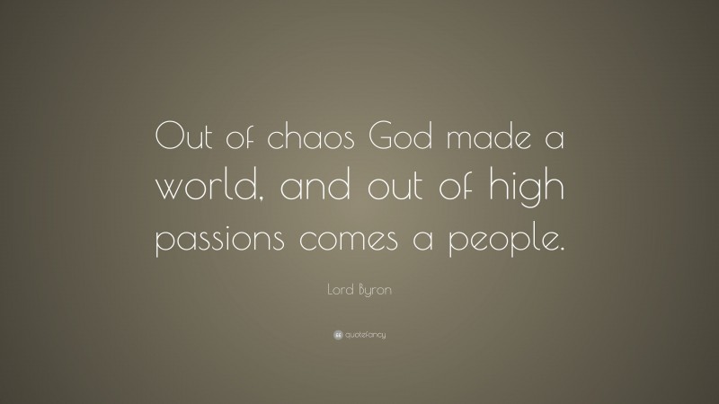 Lord Byron Quote: “Out of chaos God made a world, and out of high passions comes a people.”