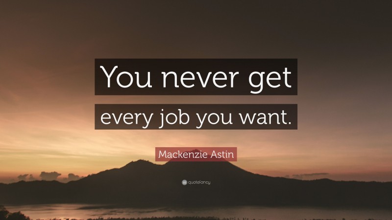 Mackenzie Astin Quote: “You never get every job you want.”