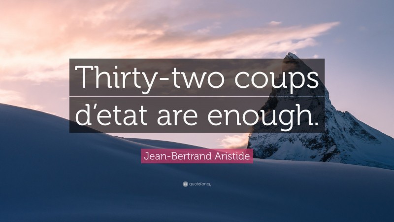 Jean-Bertrand Aristide Quote: “Thirty-two coups d’etat are enough.”