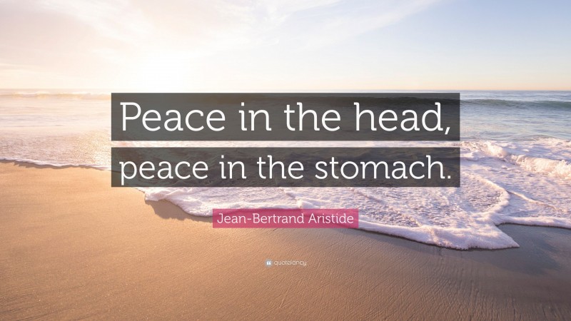 Jean-Bertrand Aristide Quote: “Peace in the head, peace in the stomach.”