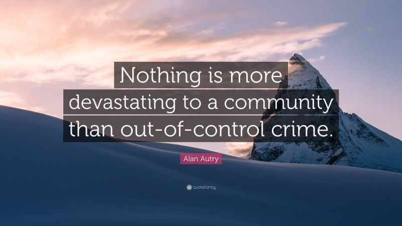Alan Autry Quote: “Nothing is more devastating to a community than out-of-control crime.”