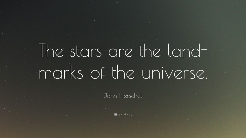 John Herschel Quote: “The stars are the land-marks of the universe.”