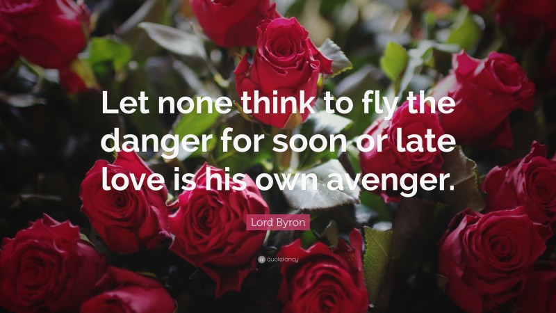 Lord Byron Quote: “Let none think to fly the danger for soon or late love is his own avenger.”