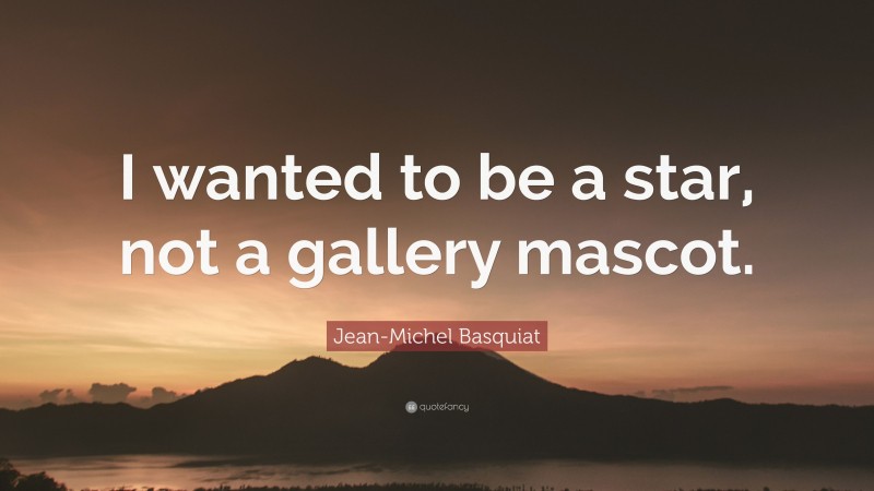 Jean-Michel Basquiat Quote: “I wanted to be a star, not a gallery mascot.”