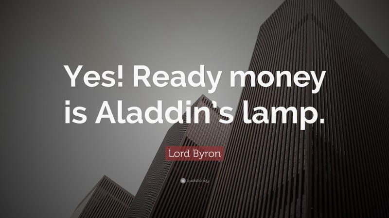 Lord Byron Quote: “Yes! Ready money is Aladdin’s lamp.”