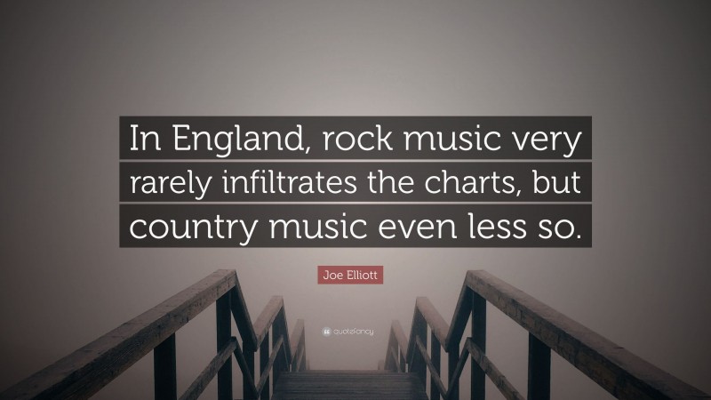 Joe Elliott Quote: “In England, rock music very rarely infiltrates the charts, but country music even less so.”