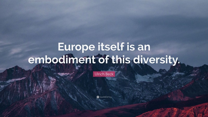 Ulrich Beck Quote: “Europe itself is an embodiment of this diversity.”