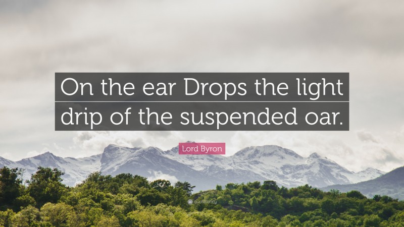 Lord Byron Quote: “On the ear Drops the light drip of the suspended oar.”