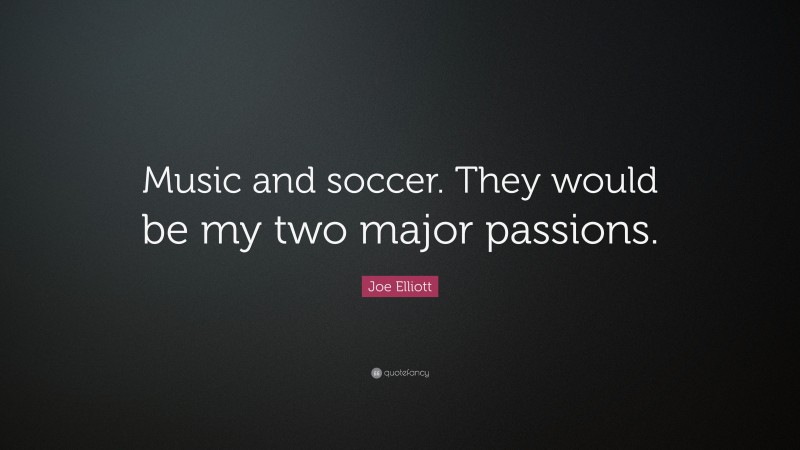 Joe Elliott Quote: “Music and soccer. They would be my two major passions.”