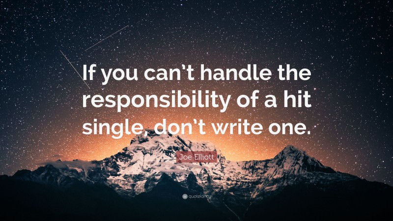 Joe Elliott Quote: “If you can’t handle the responsibility of a hit single, don’t write one.”