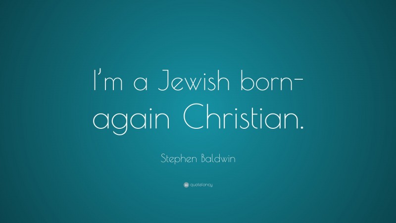 Stephen Baldwin Quote: “I’m a Jewish born-again Christian.”