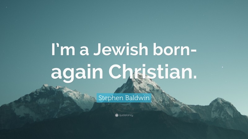 Stephen Baldwin Quote: “I’m a Jewish born-again Christian.”