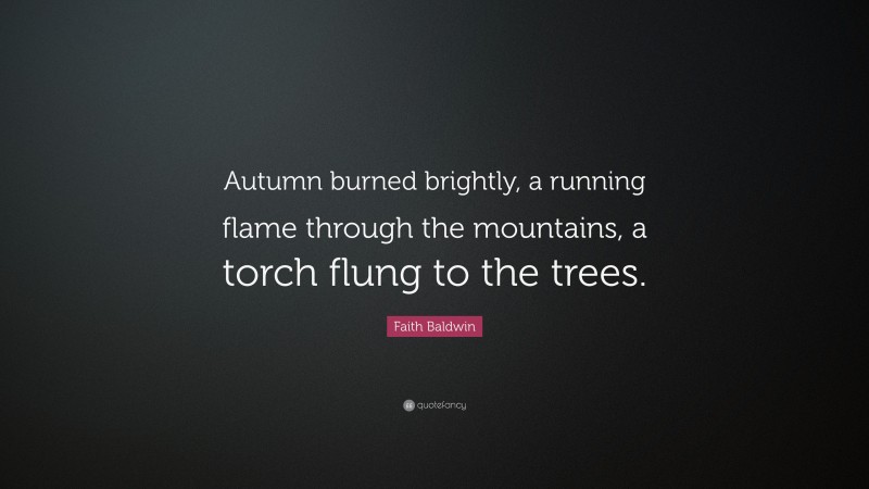 Faith Baldwin Quote: “Autumn burned brightly, a running flame through the mountains, a torch flung to the trees.”