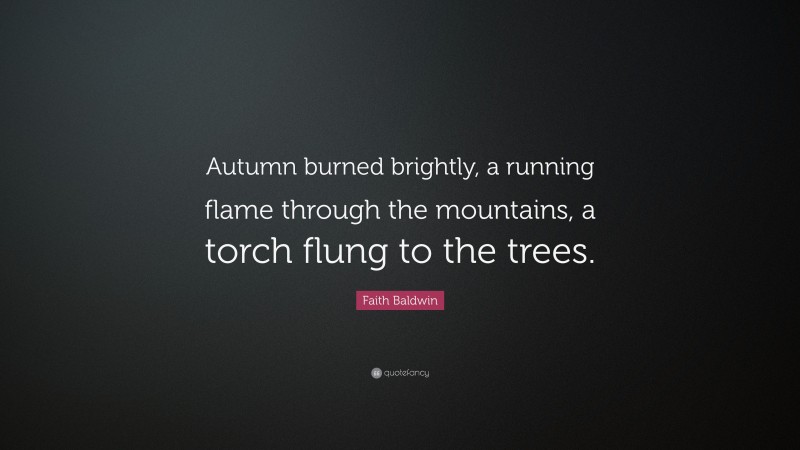 Faith Baldwin Quote: “Autumn burned brightly, a running flame through the mountains, a torch flung to the trees.”