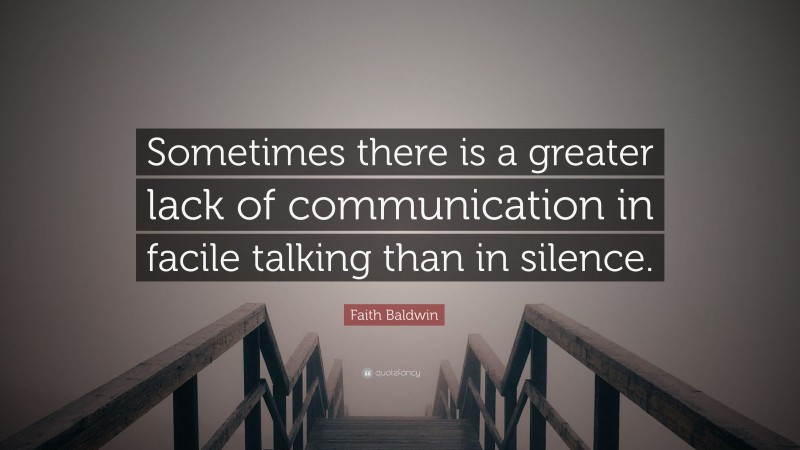 Faith Baldwin Quote: “Sometimes there is a greater lack of communication in facile talking than in silence.”